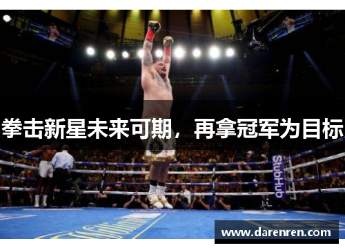 拳击新星未来可期，再拿冠军为目标